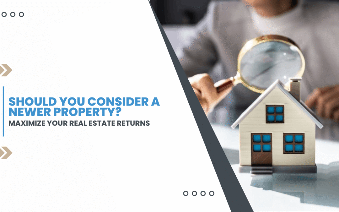 Maximize Your Real Estate Returns: Should You Consider a Newer Property?